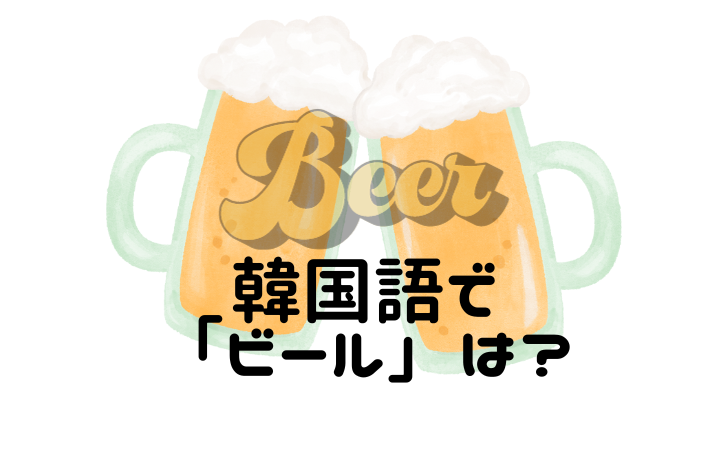 韓国語で「ビール」